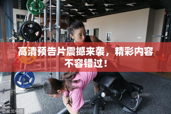 高清预告片震撼来袭，精彩内容不容错过！