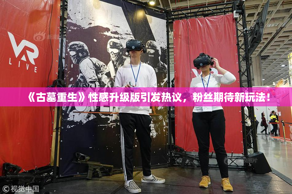 《古墓重生》性感升级版引发热议，粉丝期待新玩法！