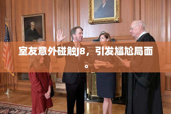 室友意外碰触J8，引发尴尬局面。