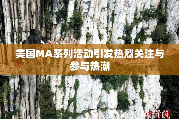 美国MA系列活动引发热烈关注与参与热潮