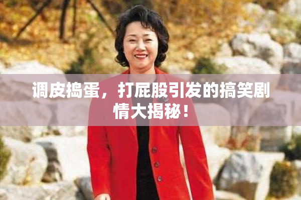调皮捣蛋，打屁股引发的搞笑剧情大揭秘！