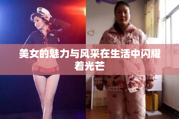 美女的魅力与风采在生活中闪耀着光芒