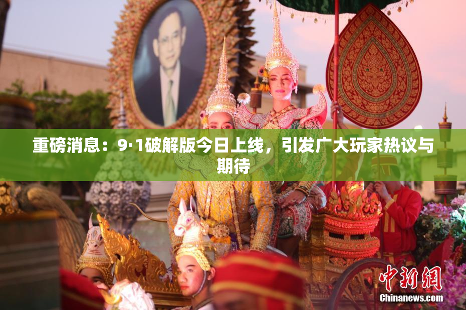重磅消息：9·1破解版今日上线，引发广大玩家热议与期待