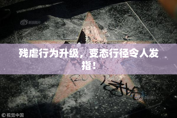 残虐行为升级，变态行径令人发指！