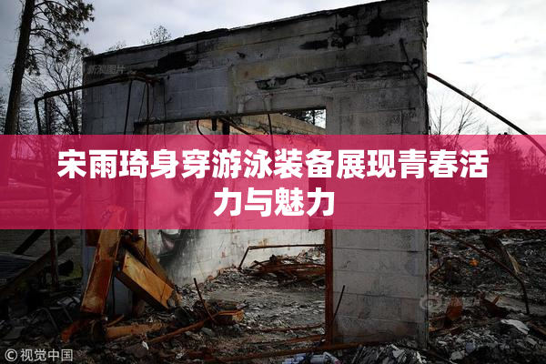 宋雨琦身穿游泳装备展现青春活力与魅力