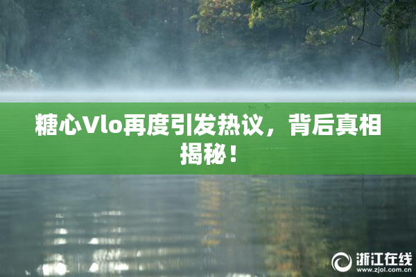 糖心Vlo再度引发热议，背后真相揭秘！