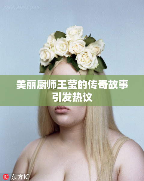 美丽厨师王莹的传奇故事引发热议