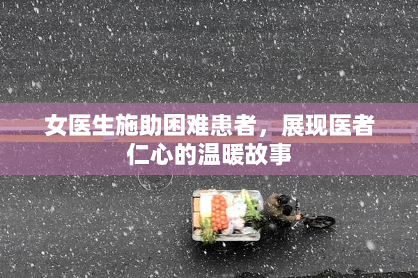 女医生施助困难患者，展现医者仁心的温暖故事
