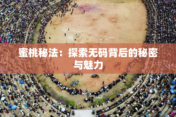 蜜桃秘法：探索无码背后的秘密与魅力