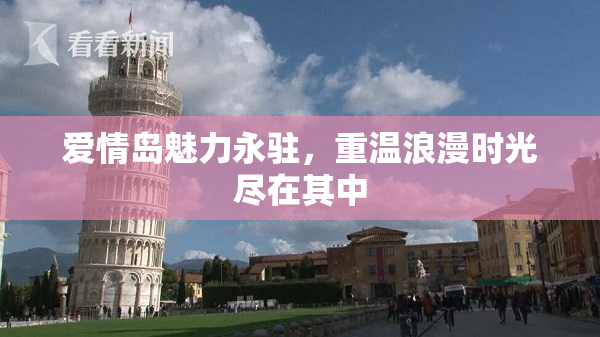 爱情岛魅力永驻，重温浪漫时光尽在其中