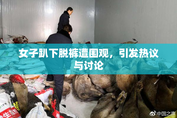 女子趴下脱裤遭围观，引发热议与讨论