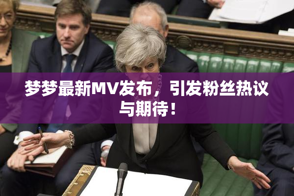 梦梦最新MV发布，引发粉丝热议与期待！