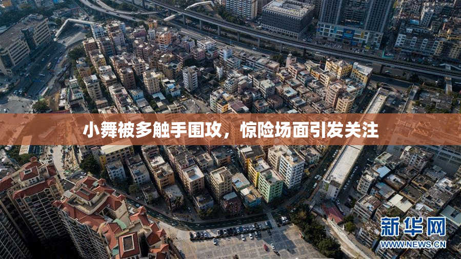 小舞被多触手围攻，惊险场面引发关注