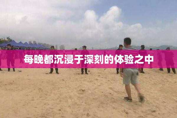 每晚都沉浸于深刻的体验之中