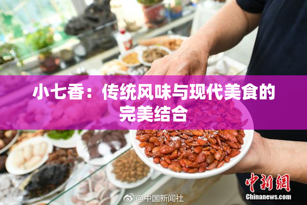 小七香：传统风味与现代美食的完美结合