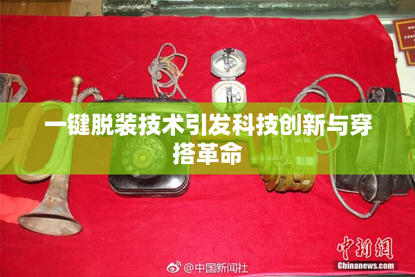 一键脱装技术引发科技创新与穿搭革命
