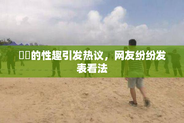 妺妺的性趣引发热议，网友纷纷发表看法