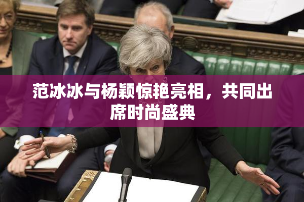 范冰冰与杨颖惊艳亮相，共同出席时尚盛典