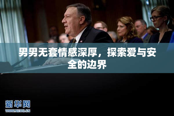 男男无套情感深厚，探索爱与安全的边界