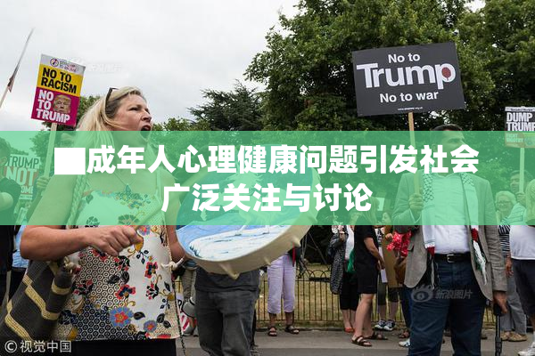 ▇成年人心理健康问题引发社会广泛关注与讨论