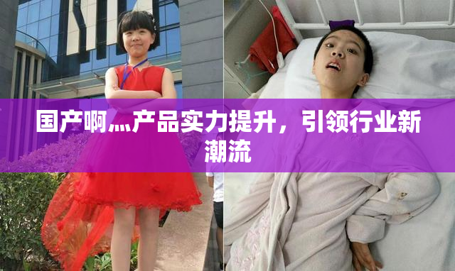 国产啊灬产品实力提升，引领行业新潮流