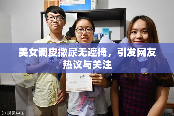 美女调皮撒尿无遮掩，引发网友热议与关注