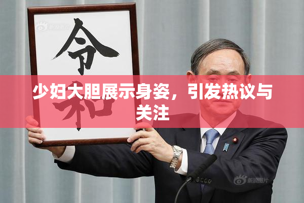 少妇大胆展示身姿，引发热议与关注