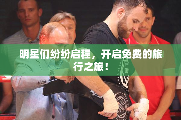 明星们纷纷启程，开启免费的旅行之旅！