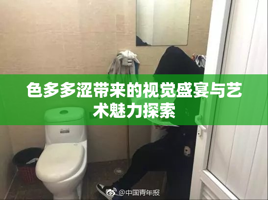 色多多涩带来的视觉盛宴与艺术魅力探索