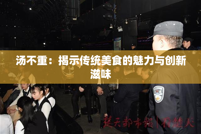 汤不重：揭示传统美食的魅力与创新滋味