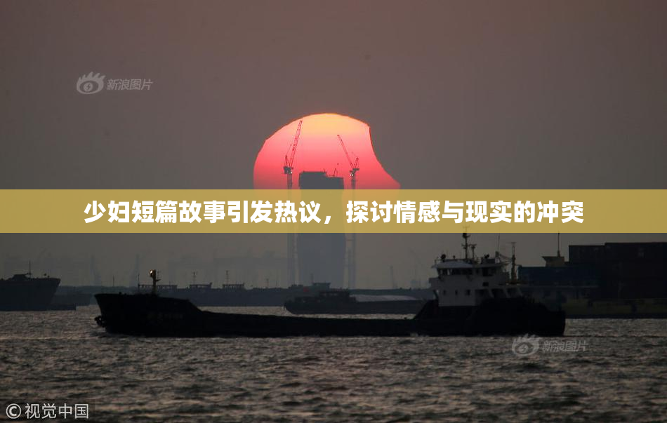 少妇短篇故事引发热议，探讨情感与现实的冲突