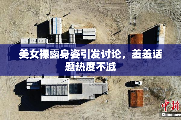 美女裸露身姿引发讨论，羞羞话题热度不减