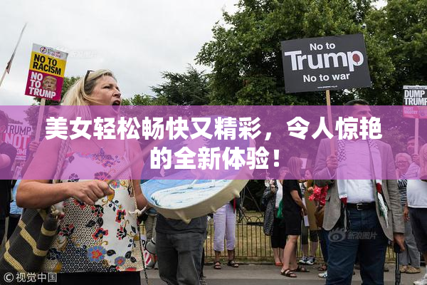 美女轻松畅快又精彩，令人惊艳的全新体验！