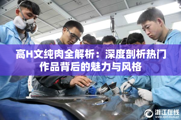 高H文纯肉全解析：深度剖析热门作品背后的魅力与风格