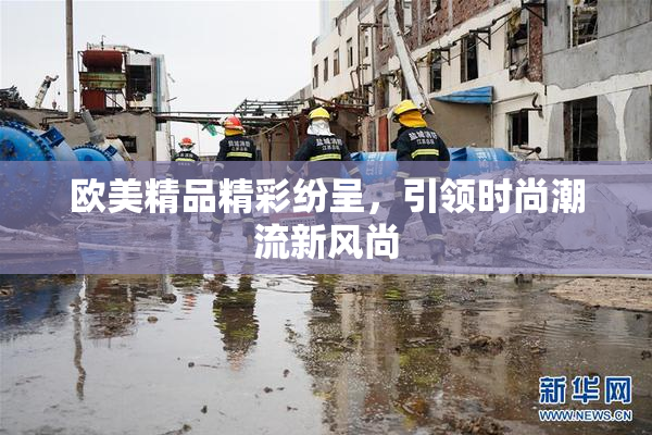 欧美精品精彩纷呈，引领时尚潮流新风尚