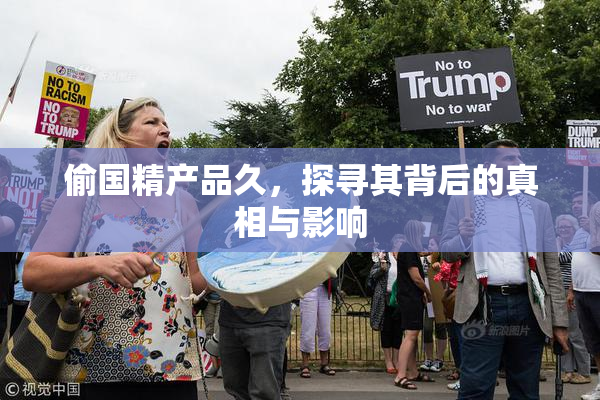 偷国精产品久，探寻其背后的真相与影响