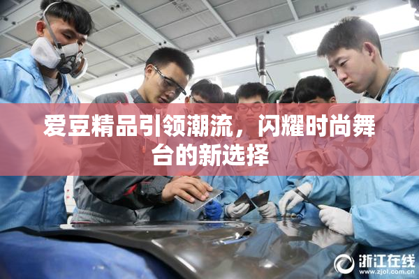 爱豆精品引领潮流，闪耀时尚舞台的新选择