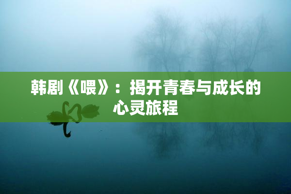 韩剧《喂》：揭开青春与成长的心灵旅程