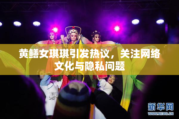 黄鳝女琪琪引发热议，关注网络文化与隐私问题