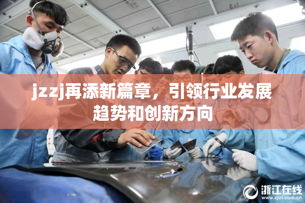 jzzj再添新篇章，引领行业发展趋势和创新方向