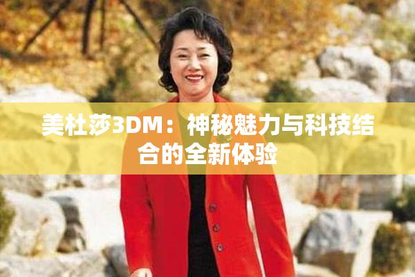 美杜莎3DM：神秘魅力与科技结合的全新体验