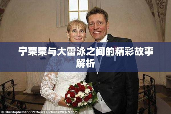 宁荣荣与大雷泳之间的精彩故事解析