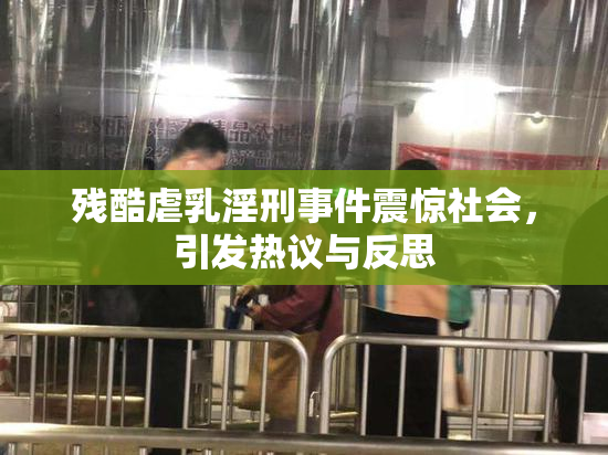 残酷虐乳淫刑事件震惊社会，引发热议与反思
