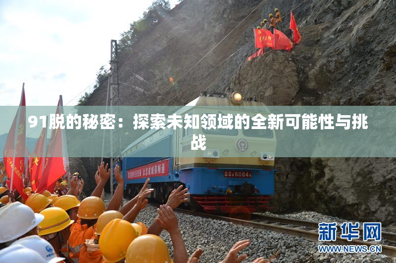91脱的秘密：探索未知领域的全新可能性与挑战