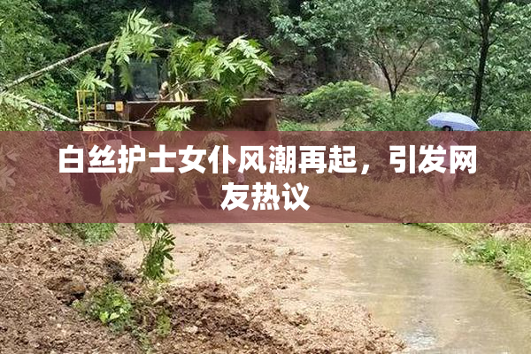 白丝护士女仆风潮再起，引发网友热议