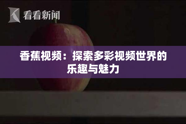 香蕉视频：探索多彩视频世界的乐趣与魅力