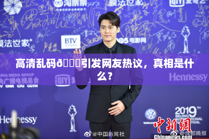 高清乱码🔞引发网友热议，真相是什么？