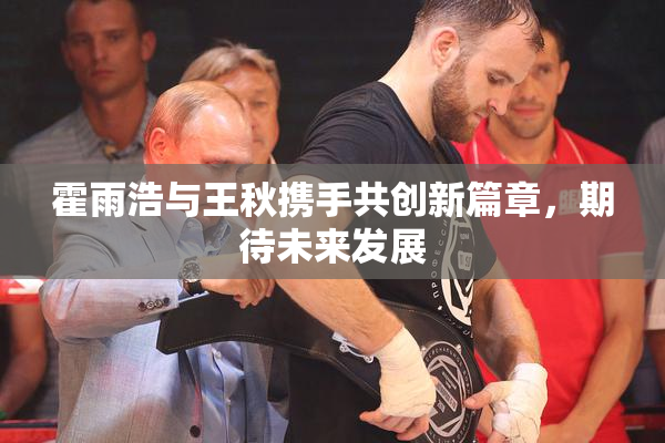 霍雨浩与王秋携手共创新篇章，期待未来发展