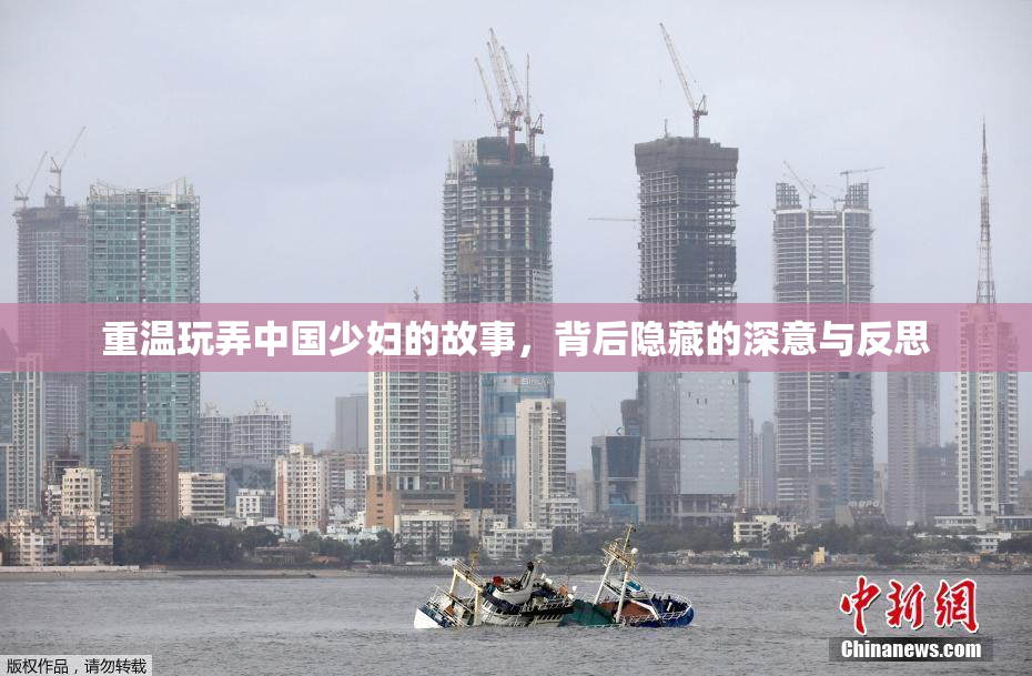 重温玩弄中国少妇的故事，背后隐藏的深意与反思