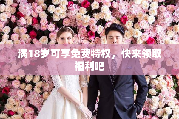 满18岁可享免费特权，快来领取福利吧